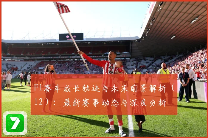 F1赛车成长轨迹与未来前景解析（12）：最新赛事动态与深度分析