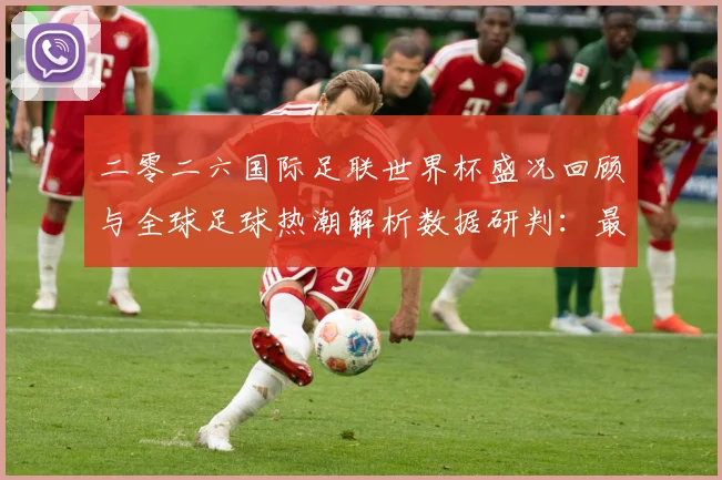 二零二六国际足联世界杯盛况回顾与全球足球热潮解析数据研判：最新赛事动态与深度分析