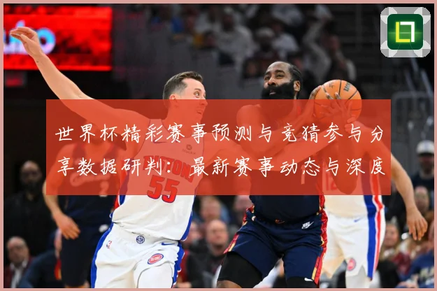 世界杯精彩赛事预测与竞猜参与分享数据研判：最新赛事动态与深度分析