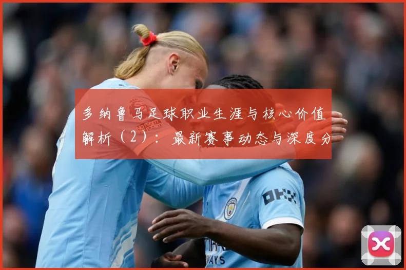 多纳鲁马足球职业生涯与核心价值解析（2）：最新赛事动态与深度分析