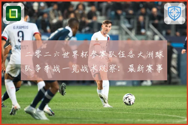 二零二六世界杯参赛队伍各大洲球队争夺战一览战术观察：最新赛事动态与深度分析