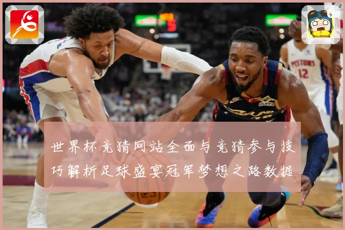 世界杯竞猜网站全面与竞猜参与技巧解析足球盛宴冠军梦想之路数据研判：最新赛事动态与深度分析