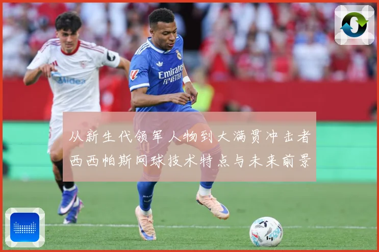 从新生代领军人物到大满贯冲击者西西帕斯网球技术特点与未来前景观察解析：最新赛事动态与深度分析