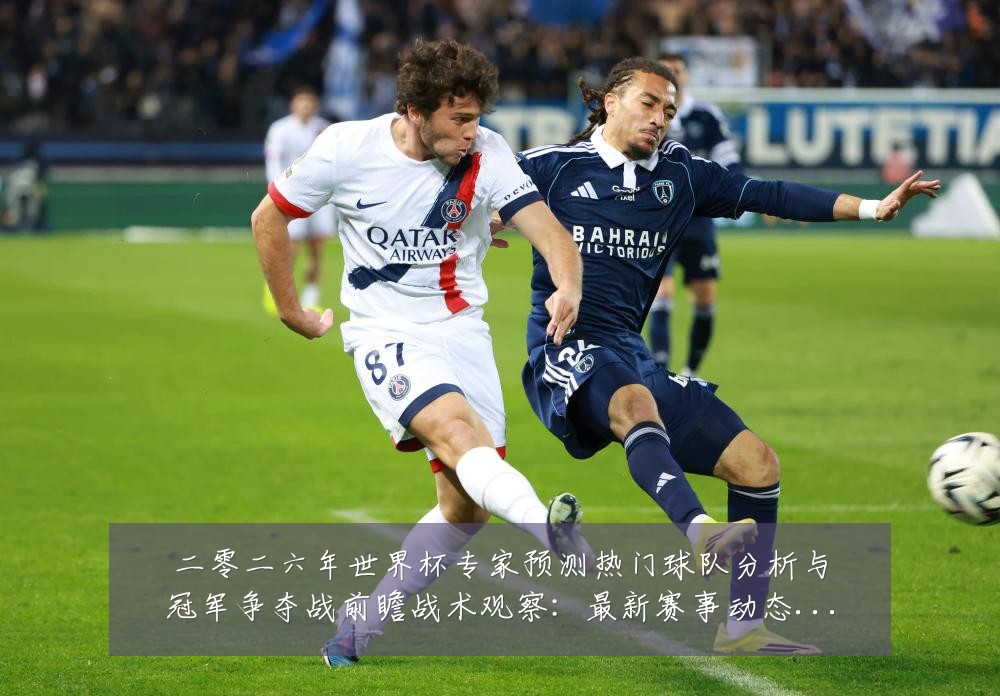 二零二六年世界杯专家预测热门球队分析与冠军争夺战前瞻战术观察：最新赛事动态与深度分析
