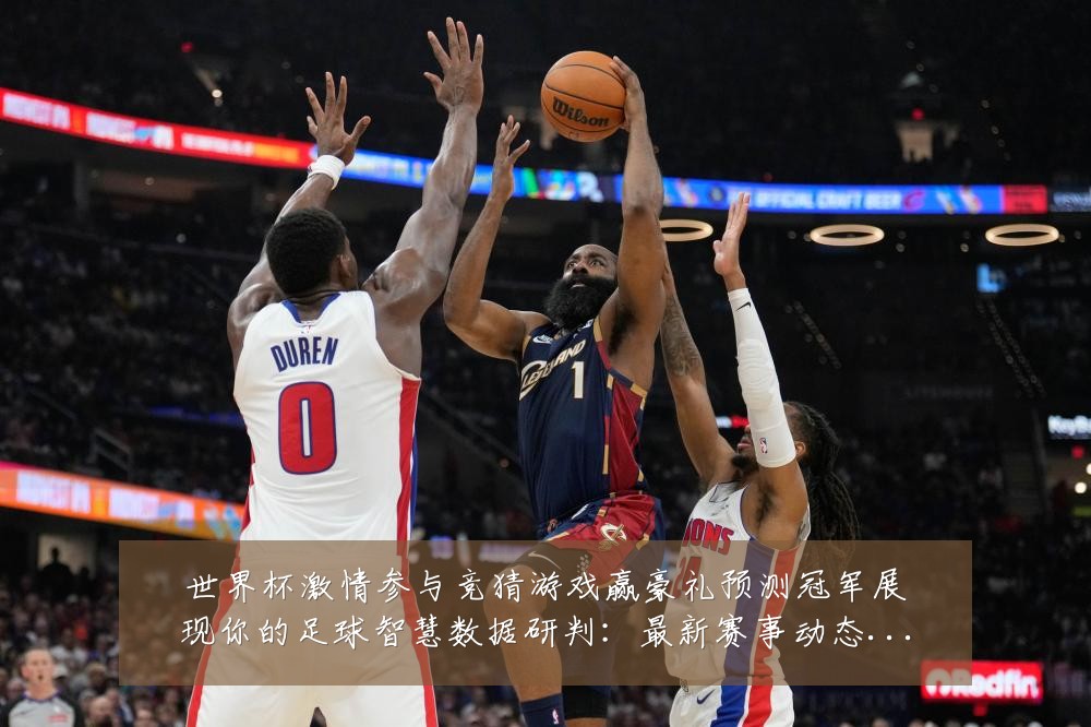 世界杯激情参与竞猜游戏赢豪礼预测冠军展现你的足球智慧数据研判：最新赛事动态与深度分析