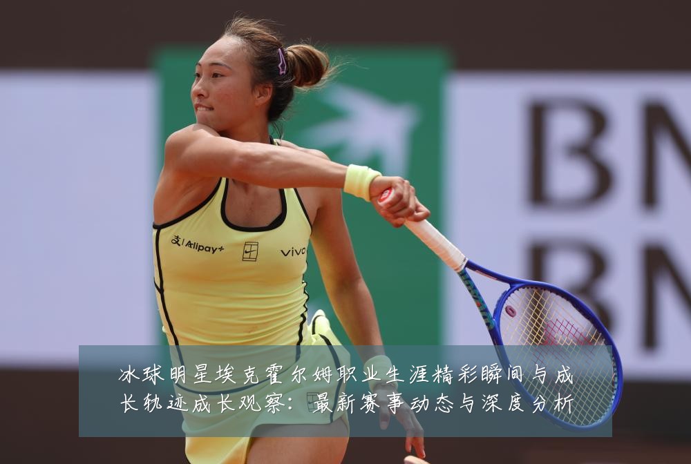 冰球明星埃克霍尔姆职业生涯精彩瞬间与成长轨迹成长观察：最新赛事动态与深度分析