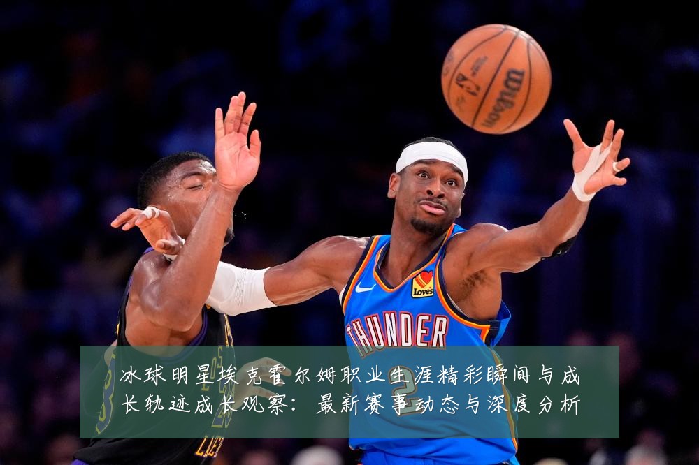 冰球明星埃克霍尔姆职业生涯精彩瞬间与成长轨迹成长观察：最新赛事动态与深度分析