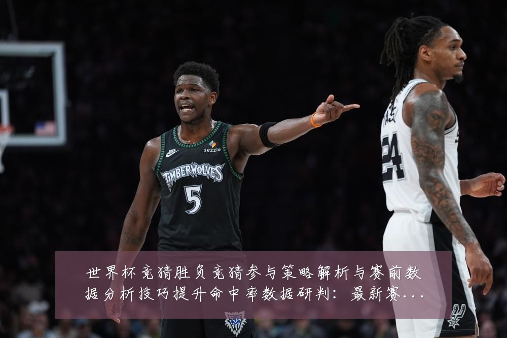 世界杯竞猜胜负竞猜参与策略解析与赛前数据分析技巧提升命中率数据研判：最新赛事动态与深度分析