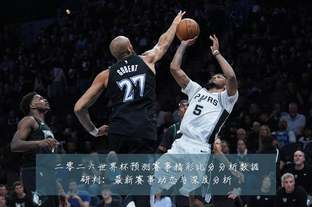 二零二六世界杯预测赛事精彩比分分析数据研判：最新赛事动态与深度分析